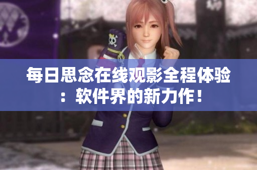 每日思念在線觀影全程體驗(yàn)：軟件界的新力作！