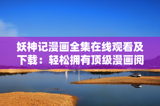 妖神記漫畫全集在線觀看及下載：輕松擁有頂級(jí)漫畫閱讀體驗(yàn)