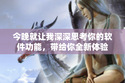 今晚就讓我深深思考你的軟件功能，帶給你全新體驗(yàn)