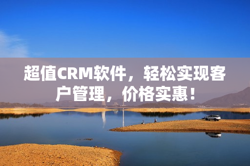 超值CRM軟件，輕松實(shí)現(xiàn)客戶管理，價(jià)格實(shí)惠！