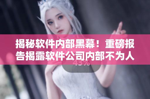 揭秘軟件內(nèi)部黑幕！重磅報(bào)告揭露軟件公司內(nèi)部不為人知的黑料