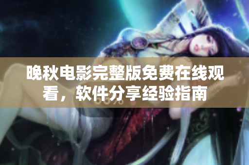 晚秋電影完整版免費(fèi)在線觀看，軟件分享經(jīng)驗(yàn)指南
