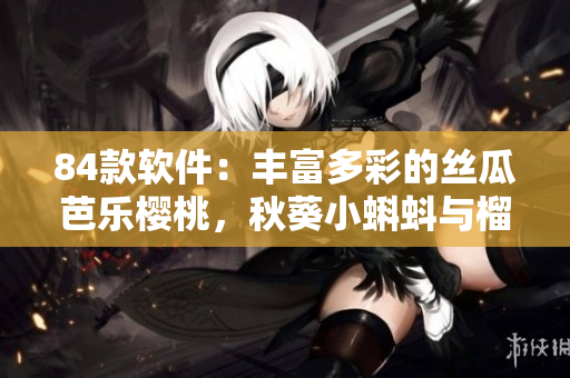 84款軟件：豐富多彩的絲瓜芭樂櫻桃，秋葵小蝌蚪與榴蓮功能全解析