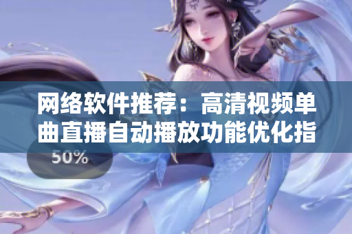 網(wǎng)絡(luò)軟件推薦：高清視頻單曲直播自動(dòng)播放功能優(yōu)化指南