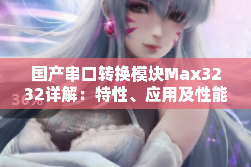 國產(chǎn)串口轉換模塊Max3232詳解：特性、應用及性能評測