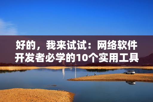 好的，我來(lái)試試：網(wǎng)絡(luò)軟件開發(fā)者必學(xué)的10個(gè)實(shí)用工具，提高工作效率！