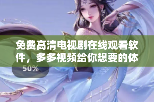 免費高清電視劇在線觀看軟件，多多視頻給你想要的體驗