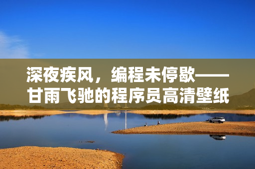深夜疾風，編程未停歇——甘雨飛馳的程序員高清壁紙