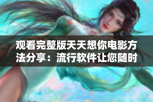 觀看完整版天天想你電影方法分享：流行軟件讓您隨時在線觀賞