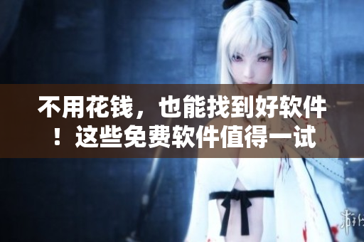 不用花錢，也能找到好軟件！這些免費軟件值得一試