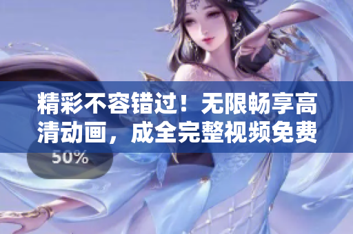 精彩不容錯(cuò)過！無限暢享高清動(dòng)畫，成全完整視頻免費(fèi)觀看