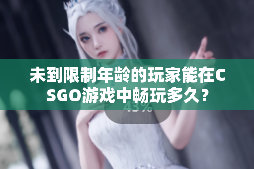 未到限制年齡的玩家能在CSGO游戲中暢玩多久？