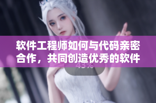 軟件工程師如何與代碼親密合作，共同創(chuàng)造優(yōu)秀的軟件產(chǎn)品