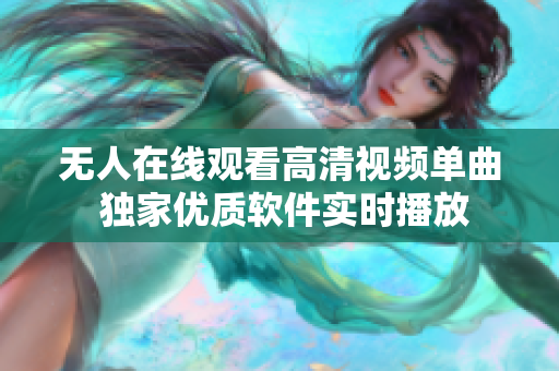 無人在線觀看高清視頻單曲  獨家優(yōu)質軟件實時播放 