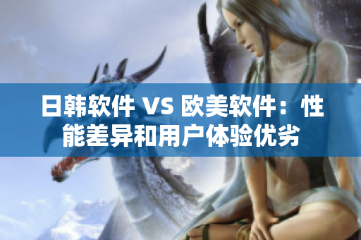 日韓軟件 VS 歐美軟件：性能差異和用戶體驗優(yōu)劣