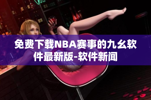 免費下載NBA賽事的九幺軟件最新版-軟件新聞