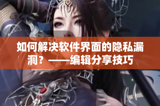 如何解決軟件界面的隱私漏洞？——編輯分享技巧