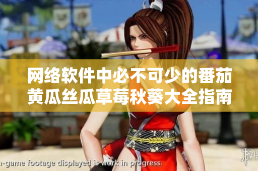 網絡軟件中必不可少的番茄黃瓜絲瓜草莓秋葵大全指南