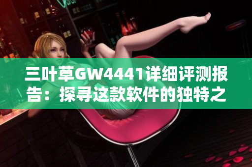 三葉草GW4441詳細(xì)評(píng)測(cè)報(bào)告：探尋這款軟件的獨(dú)特之處