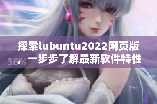 探索lubuntu2022網(wǎng)頁版，一步步了解最新軟件特性