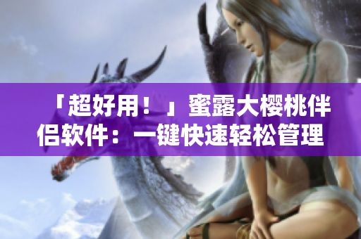 「超好用！」蜜露大櫻桃伴侶軟件：一鍵快速輕松管理您的私密文件及備份。