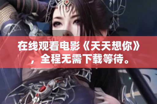 在線觀看電影《天天想你》，全程無需下載等待。