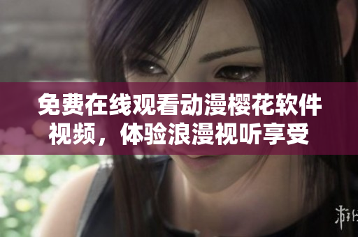 免費在線觀看動漫櫻花軟件視頻，體驗浪漫視聽享受