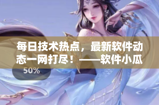 每日技術(shù)熱點(diǎn)，最新軟件動(dòng)態(tài)一網(wǎng)打盡！——軟件小瓜