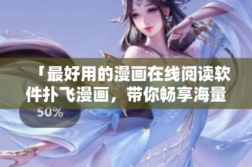 「最好用的漫畫在線閱讀軟件撲飛漫畫，帶你暢享海量高清漫畫資源」