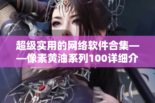 超級實用的網(wǎng)絡(luò)軟件合集——像素黃油系列100詳細(xì)介紹