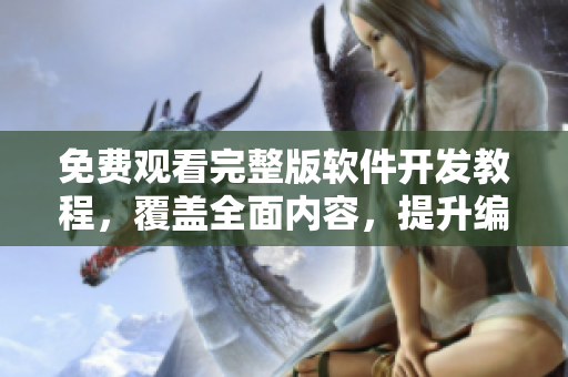免費觀看完整版軟件開發(fā)教程，覆蓋全面內(nèi)容，提升編程技能