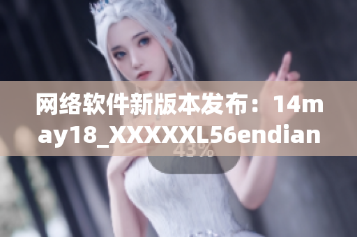 網(wǎng)絡(luò)軟件新版本發(fā)布：14may18_XXXXXL56endian？