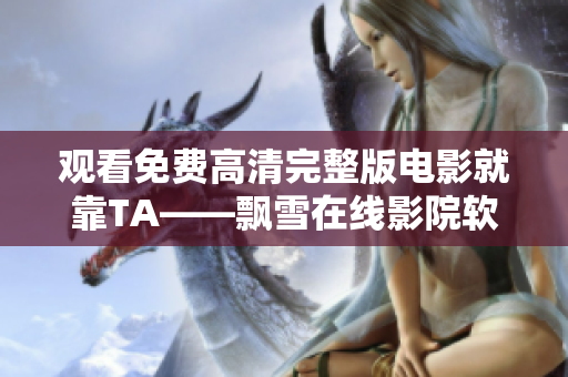 觀看免費(fèi)高清完整版電影就靠TA——飄雪在線(xiàn)影院軟件！