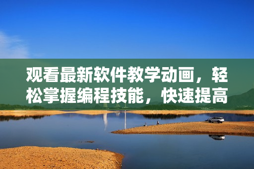 觀看最新軟件教學(xué)動(dòng)畫(huà)，輕松掌握編程技能，快速提高生產(chǎn)力！