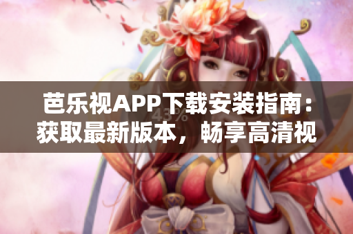 芭樂視APP下載安裝指南：獲取最新版本，暢享高清視頻服務(wù)