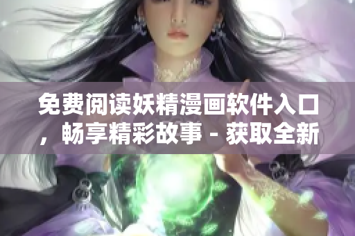 免費(fèi)閱讀妖精漫畫軟件入口，暢享精彩故事 - 獲取全新漫畫體驗(yàn)