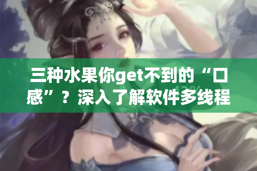 三種水果你get不到的“口感”？深入了解軟件多線程編程才能掌握