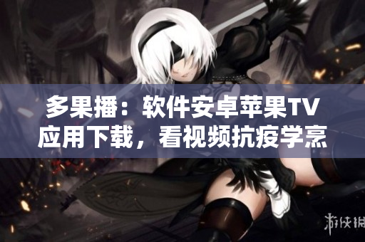 多果播：軟件安卓蘋(píng)果TV應(yīng)用下載，看視頻抗疫學(xué)烹調(diào)，快活健康。