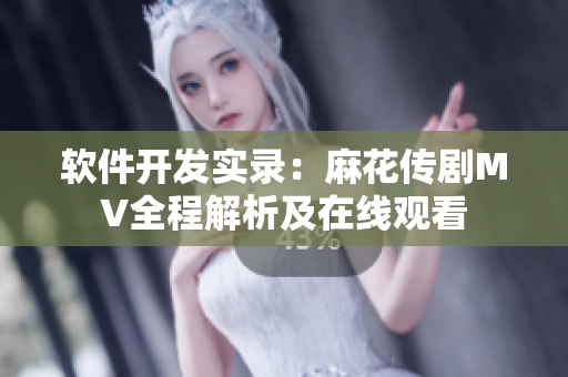 軟件開發(fā)實錄：麻花傳劇MV全程解析及在線觀看