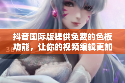 抖音國際版提供免費(fèi)的色板功能，讓你的視頻編輯更加精美