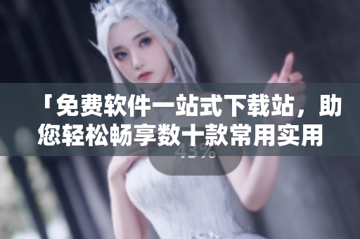 「免費(fèi)軟件一站式下載站，助您輕松暢享數(shù)十款常用實(shí)用軟件」