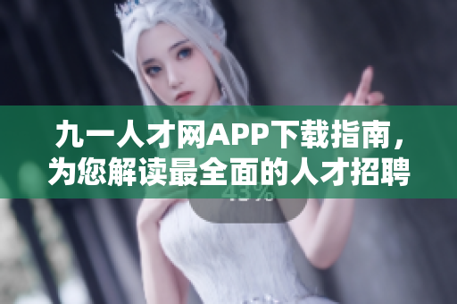 九一人才網(wǎng)APP下載指南，為您解讀最全面的人才招聘軟件