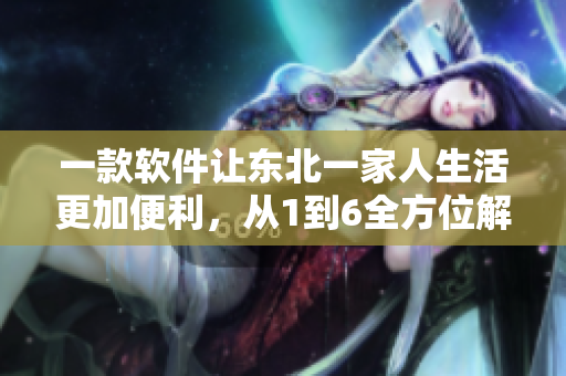 一款軟件讓東北一家人生活更加便利，從1到6全方位解析