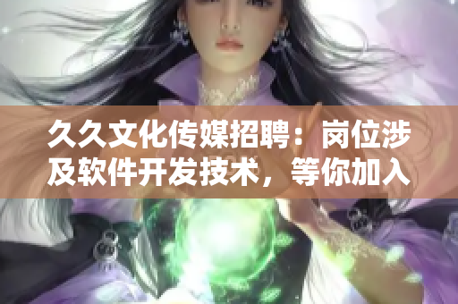 久久文化傳媒招聘：崗位涉及軟件開發(fā)技術，等你加入！