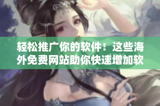 輕松推廣你的軟件！這些海外免費網(wǎng)站助你快速增加軟件曝光率！