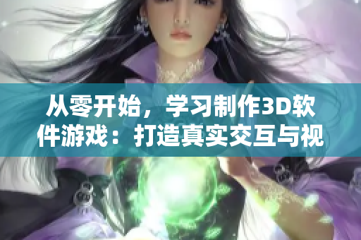 從零開(kāi)始，學(xué)習(xí)制作3D軟件游戲：打造真實(shí)交互與視覺(jué)效果的教程