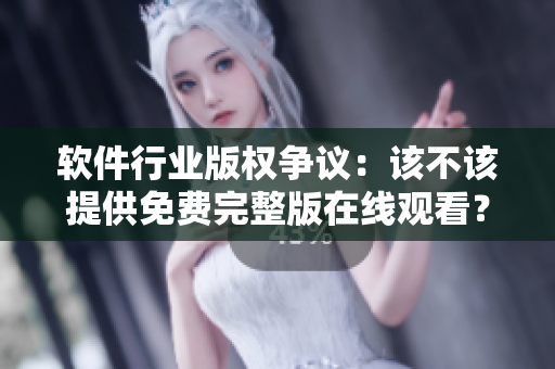 軟件行業(yè)版權(quán)爭議：該不該提供免費完整版在線觀看？