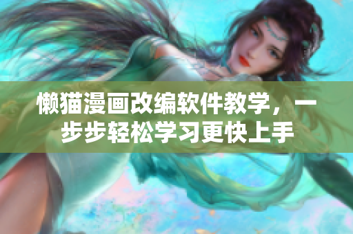 懶貓漫畫改編軟件教學，一步步輕松學習更快上手