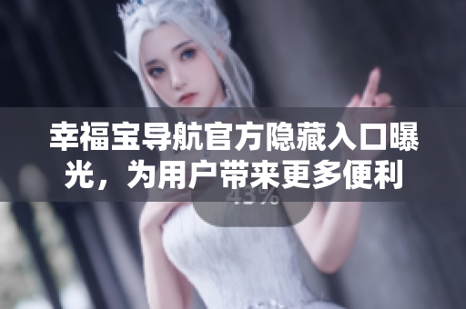 幸福寶導(dǎo)航官方隱藏入口曝光，為用戶帶來(lái)更多便利