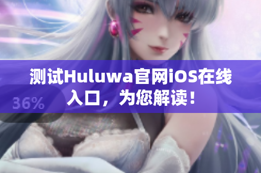 測試Huluwa官網(wǎng)iOS在線入口，為您解讀！